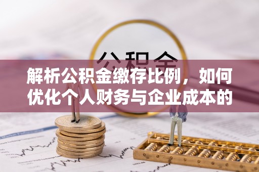 高树解析公积金缴存比例，如何优化个人财务与企业成本的平衡点