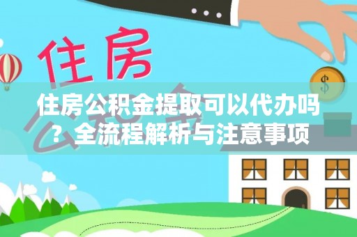 高树住房公积金提取可以代办吗？全流程解析与注意事项