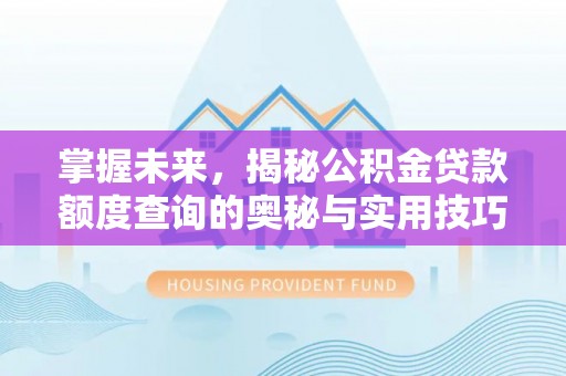 高树掌握未来，揭秘公积金贷款额度查询的奥秘与实用技巧