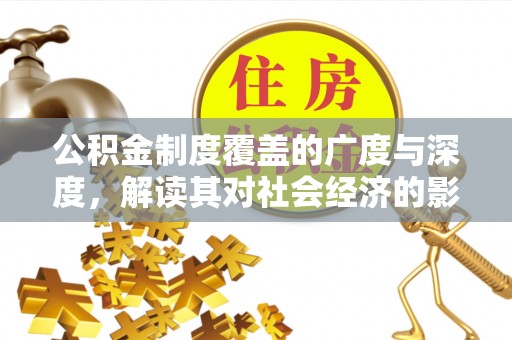 高树公积金制度覆盖的广度与深度，解读其对社会经济的影响
