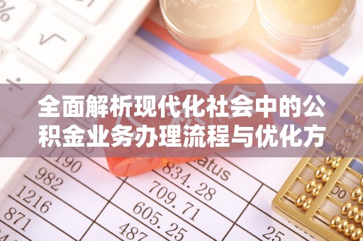 高树全面解析现代化社会中的公积金业务办理流程与优化方案