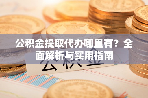 高树公积金提取代办哪里有？全面解析与实用指南