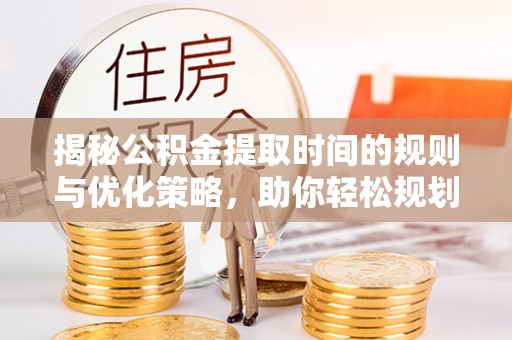 高树揭秘公积金提取时间的规则与优化策略，助你轻松规划财务未来