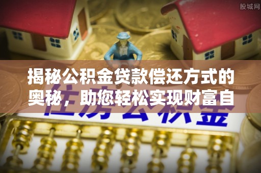 高树揭秘公积金贷款偿还方式的奥秘，助您轻松实现财富自由