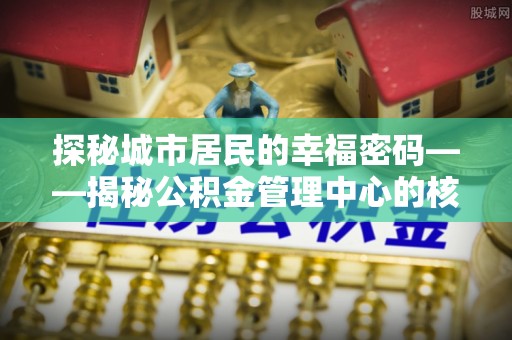 高树探秘城市居民的幸福密码——揭秘公积金管理中心的核心作用