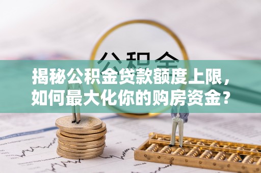 高树揭秘公积金贷款额度上限，如何最大化你的购房资金？