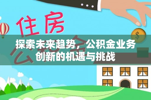 高树探索未来趋势，公积金业务创新的机遇与挑战