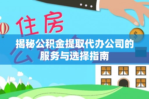 高树揭秘公积金提取代办公司的服务与选择指南