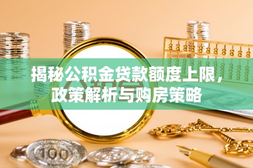 高树揭秘公积金贷款额度上限，政策解析与购房策略