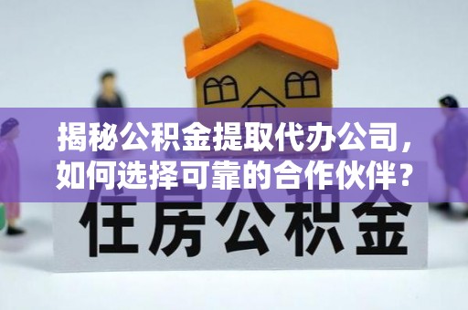 高树揭秘公积金提取代办公司，如何选择可靠的合作伙伴？