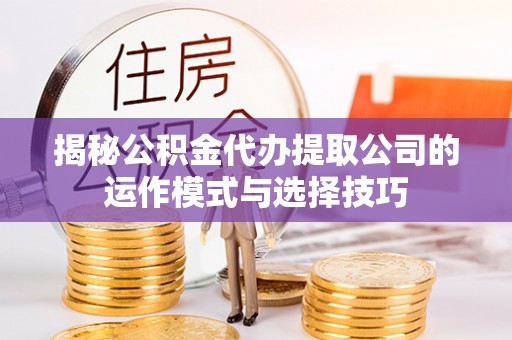 高树揭秘公积金代办提取公司的运作模式与选择技巧