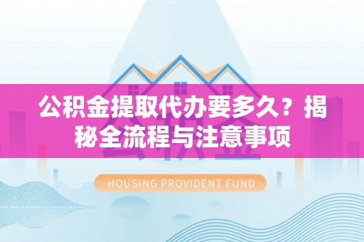 高树公积金提取代办要多久？揭秘全流程与注意事项