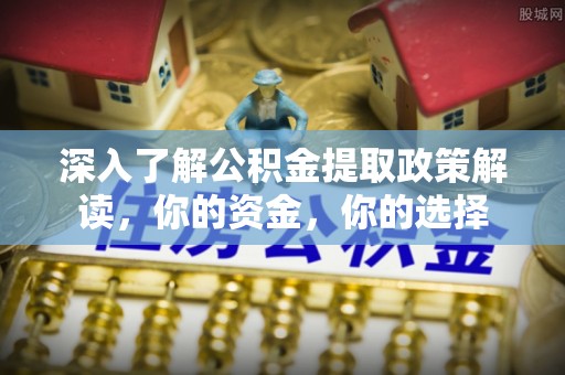 高树深入了解公积金提取政策解读，你的资金，你的选择