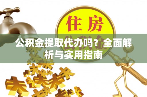高树公积金提取代办吗？全面解析与实用指南