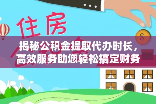 高树揭秘公积金提取代办时长，高效服务助您轻松搞定财务规划