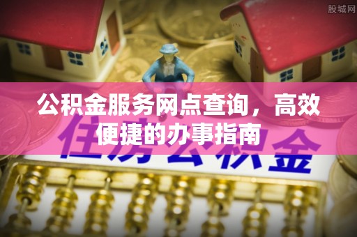 高树公积金服务网点查询，高效便捷的办事指南
