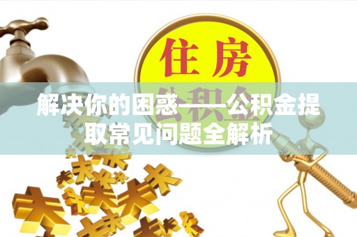 高树解决你的困惑——公积金提取常见问题全解析