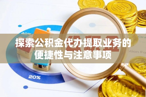 高树探索公积金代办提取业务的便捷性与注意事项