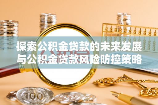 高树探索公积金贷款的未来发展与公积金贷款风险防控策略
