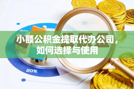 高树小额公积金提取代办公司，如何选择与使用