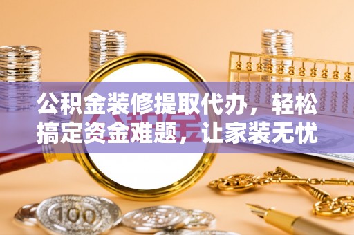 高树公积金装修提取代办，轻松搞定资金难题，让家装无忧