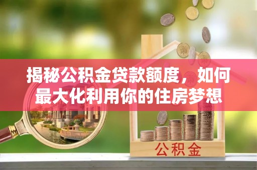 高树揭秘公积金贷款额度，如何最大化利用你的住房梦想
