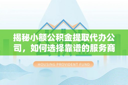 高树揭秘小额公积金提取代办公司，如何选择靠谱的服务商