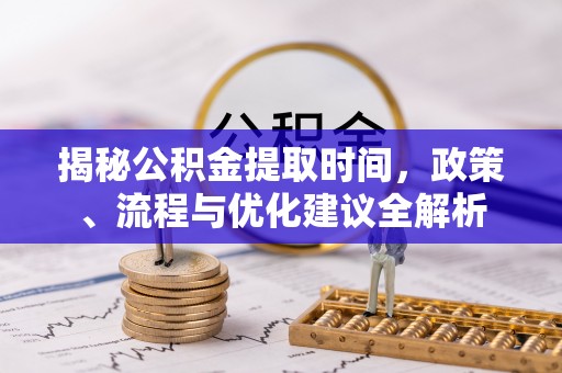 高树揭秘公积金提取时间，政策、流程与优化建议全解析