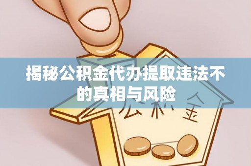 高树揭秘公积金代办提取违法不的真相与风险