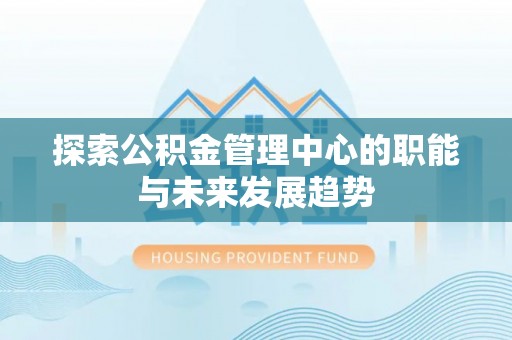 高树探索公积金管理中心的职能与未来发展趋势