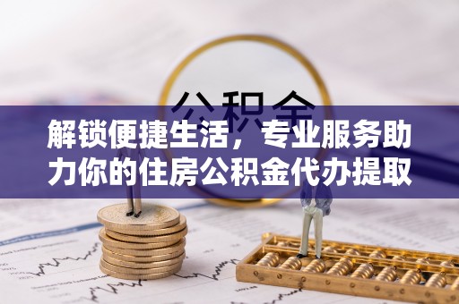高树解锁便捷生活，专业服务助力你的住房公积金代办提取