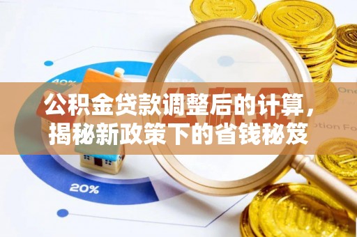 高树公积金贷款调整后的计算，揭秘新政策下的省钱秘笈