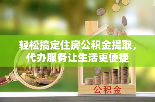 高树轻松搞定住房公积金提取，代办服务让生活更便捷