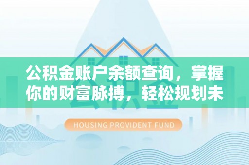 高树公积金账户余额查询，掌握你的财富脉搏，轻松规划未来