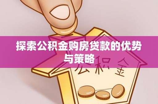 高树探索公积金购房贷款的优势与策略