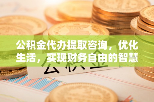 高树公积金代办提取咨询，优化生活，实现财务自由的智慧选择
