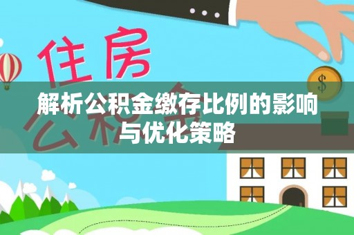 高树解析公积金缴存比例的影响与优化策略