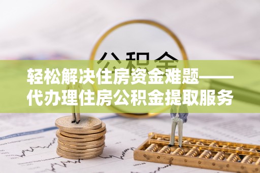 高树轻松解决住房资金难题——代办理住房公积金提取服务详解