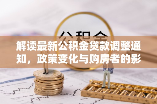 高树解读最新公积金贷款调整通知，政策变化与购房者的影响