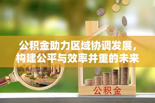 高树公积金助力区域协调发展，构建公平与效率并重的未来