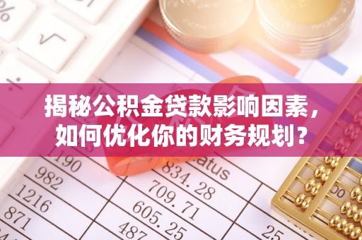 高树揭秘公积金贷款影响因素，如何优化你的财务规划？