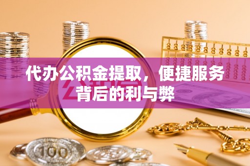 高树代办公积金提取，便捷服务背后的利与弊