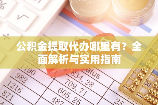 高树公积金提取代办哪里有？全面解析与实用指南