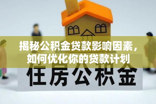 高树揭秘公积金贷款影响因素，如何优化你的贷款计划