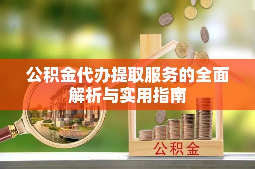 高树公积金代办提取服务的全面解析与实用指南