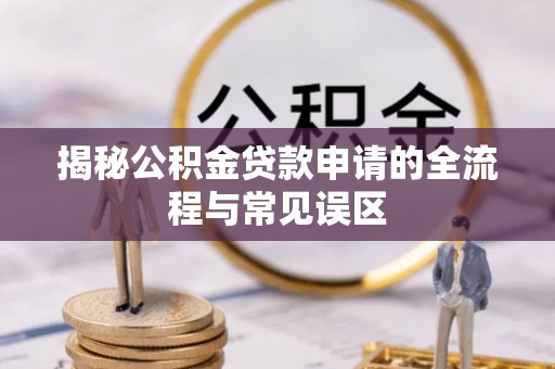 高树揭秘公积金贷款申请的全流程与常见误区