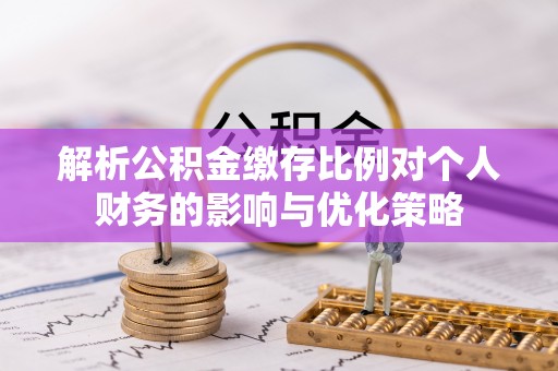 高树解析公积金缴存比例对个人财务的影响与优化策略