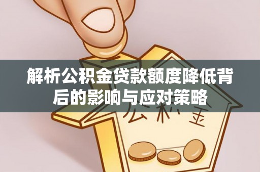高树解析公积金贷款额度降低背后的影响与应对策略