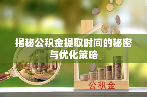 高树揭秘公积金提取时间的秘密与优化策略