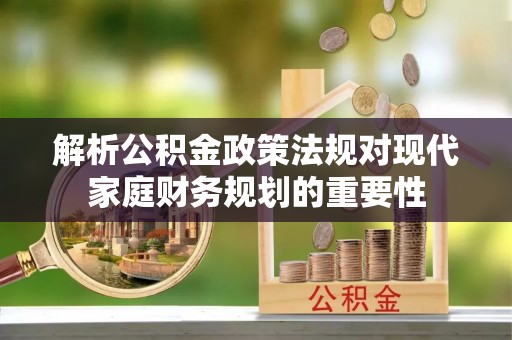 高树解析公积金政策法规对现代家庭财务规划的重要性